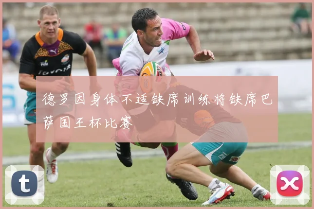 德罗因身体不适缺席训练将缺席巴萨国王杯比赛