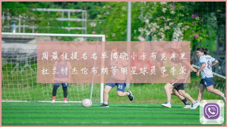 周最佳提名名单揭晓小卡布克库里杜兰特杰伦布朗等明星球员争夺荣誉