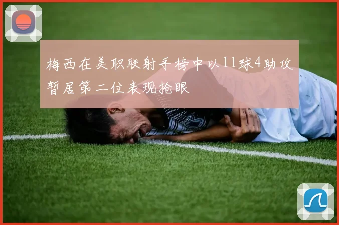 梅西在美职联射手榜中以11球4助攻暂居第二位表现抢眼