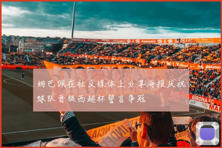 姆巴佩在社交媒体上分享海报庆祝球队晋级西超杯誓言争冠