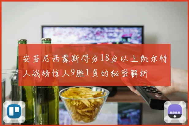 安芬尼西蒙斯得分18分以上凯尔特人战绩惊人9胜1负的秘密解析