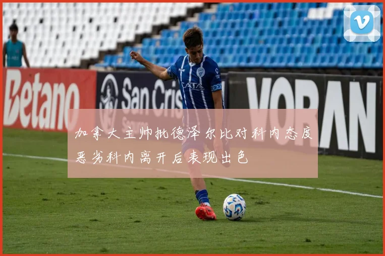 加拿大主帅批德泽尔比对科内态度恶劣科内离开后表现出色
