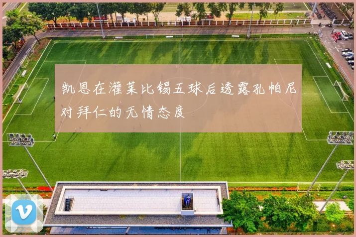 凯恩在灌莱比锡五球后透露孔帕尼对拜仁的无情态度