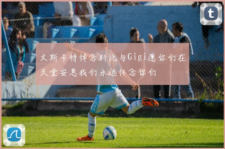 文斯卡特悼念科比与Gigi愿你们在天堂安息我们永远怀念你们