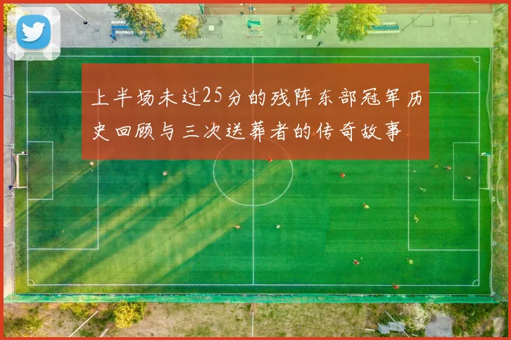 上半场未过25分的残阵东部冠军历史回顾与三次送葬者的传奇故事