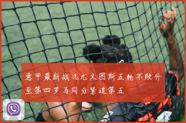 意甲最新战况尤文图斯五轮不败升至第四罗马同分紧追第五